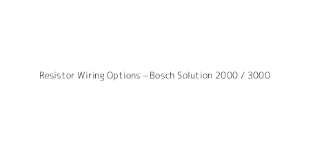 Resistor Wiring Options – Bosch Solution 2000 / 3000